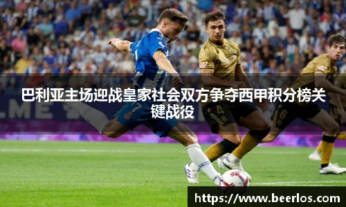 巴利亚主场迎战皇家社会双方争夺西甲积分榜关键战役
